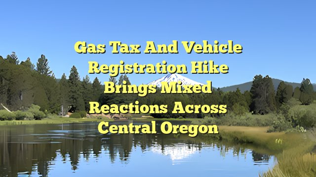Gas tax and vehicle registration hike brings mixed reactions across Central Oregon